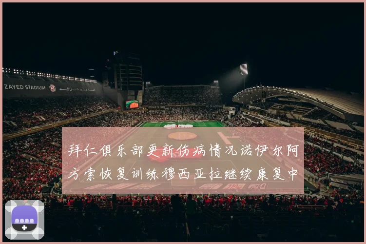 拜仁俱乐部更新伤病情况诺伊尔阿方索恢复训练穆西亚拉继续康复中