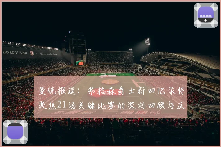 曼晚报道：弗格森爵士新回忆录将聚焦21场关键比赛的深刻回顾与反思