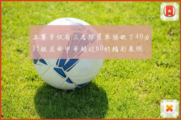 本赛季仅有三名球员单场砍下40分15板且命中率超过60的精彩表现