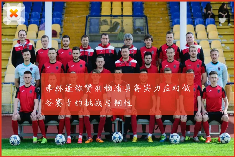 弗林蓬称赞利物浦具备实力应对低谷赛季的挑战与韧性
