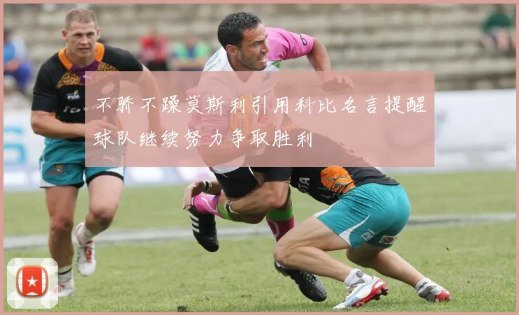 不骄不躁莫斯利引用科比名言提醒球队继续努力争取胜利