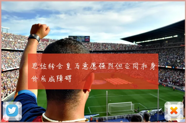 恩佐转会皇马意愿强烈但合同和身价或成障碍